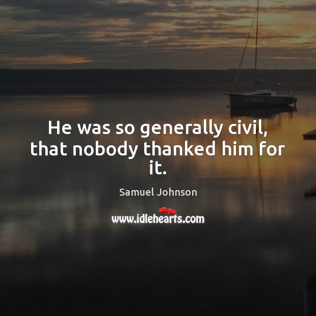 He was so generally civil, that nobody thanked him for it. Image