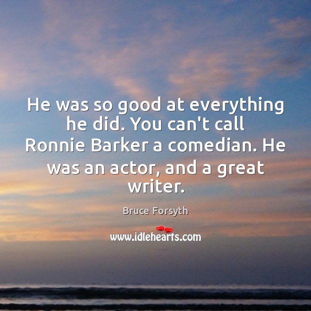 He was so good at everything he did. You can’t call Ronnie Bruce Forsyth Picture Quote