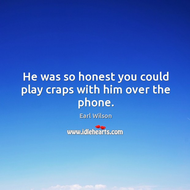 He was so honest you could play craps with him over the phone. Earl Wilson Picture Quote