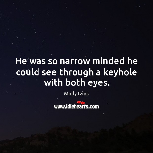 He was so narrow minded he could see through a keyhole with both eyes. Molly Ivins Picture Quote