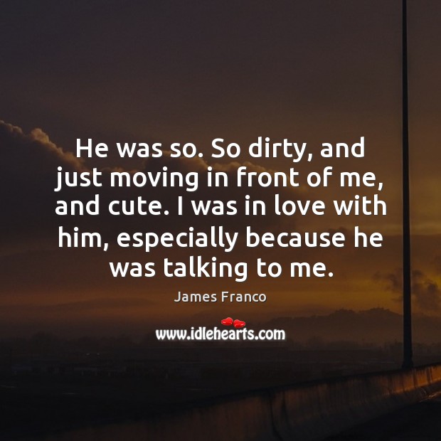 He was so. So dirty, and just moving in front of me, James Franco Picture Quote
