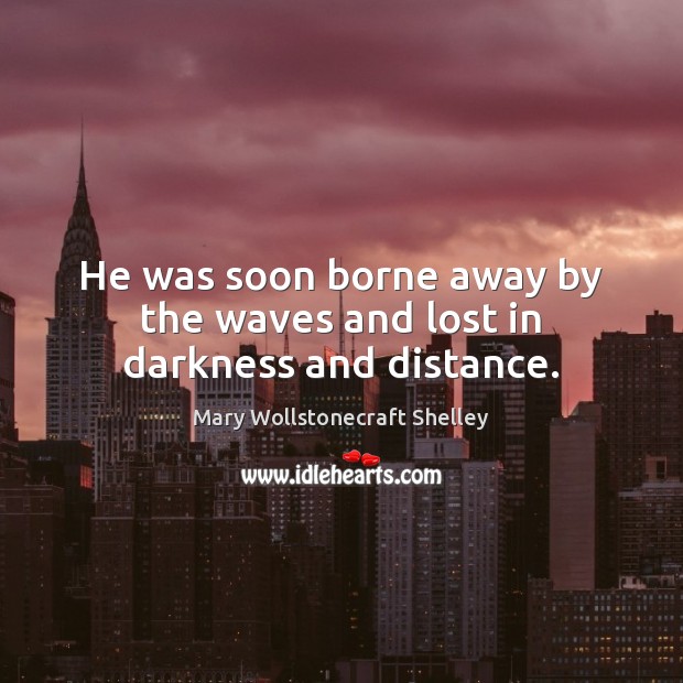He was soon borne away by the waves and lost in darkness and distance. Mary Wollstonecraft Shelley Picture Quote