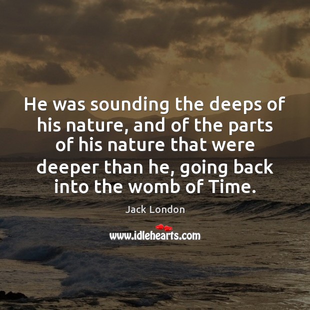 He was sounding the deeps of his nature, and of the parts Jack London Picture Quote