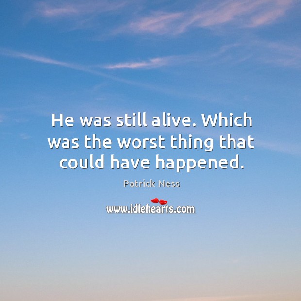 He was still alive. Which was the worst thing that could have happened. Patrick Ness Picture Quote