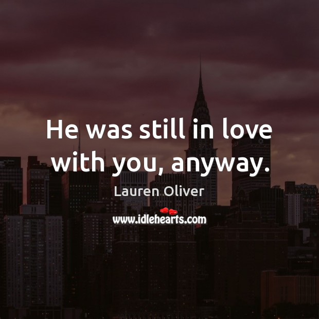 He was still in love with you, anyway. Lauren Oliver Picture Quote