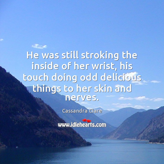 He was still stroking the inside of her wrist, his touch doing Cassandra Clare Picture Quote