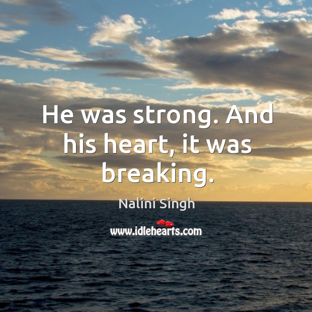 He was strong. And his heart, it was breaking. Nalini Singh Picture Quote