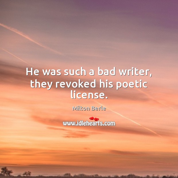 He was such a bad writer, they revoked his poetic license. Milton Berle Picture Quote