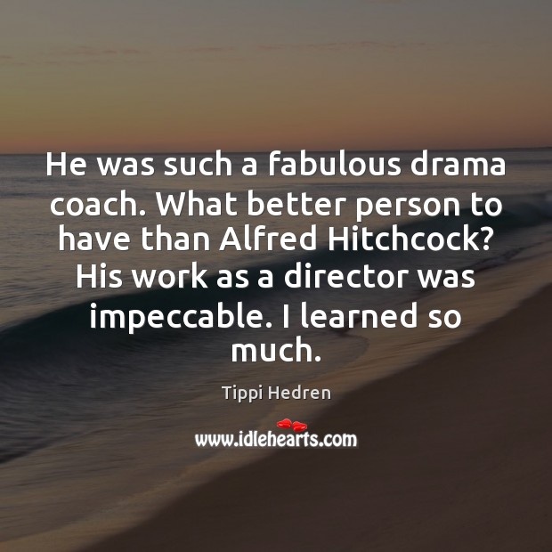He was such a fabulous drama coach. What better person to have Tippi Hedren Picture Quote