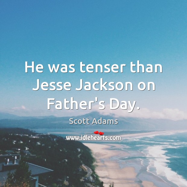 He was tenser than Jesse Jackson on Father’s Day. Scott Adams Picture Quote