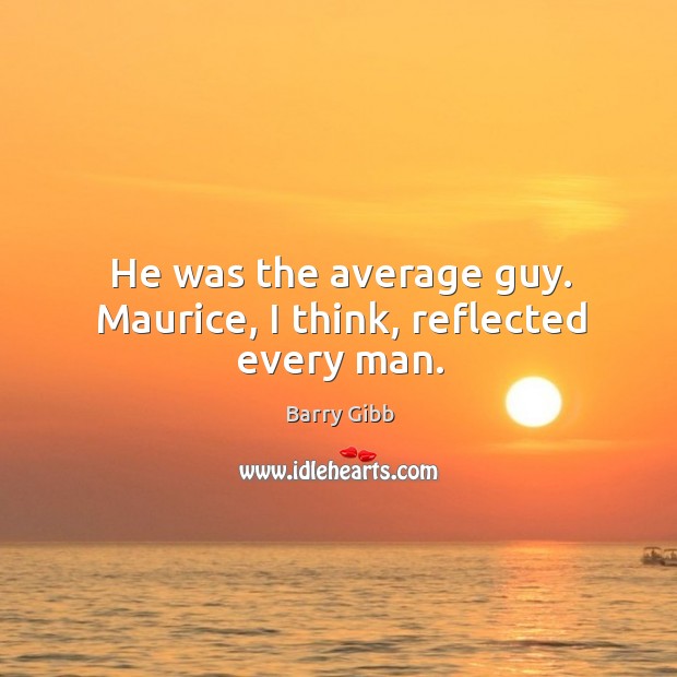 He was the average guy. Maurice, I think, reflected every man. Barry Gibb Picture Quote