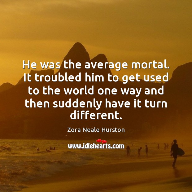 He was the average mortal. It troubled him to get used to Zora Neale Hurston Picture Quote