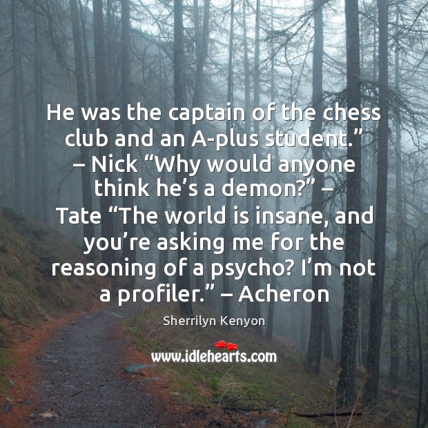 He was the captain of the chess club and an A-plus student.” – Sherrilyn Kenyon Picture Quote