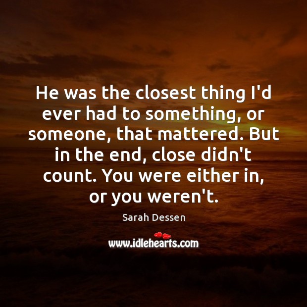 He was the closest thing I’d ever had to something, or someone, Sarah Dessen Picture Quote