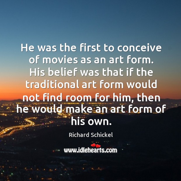 He was the first to conceive of movies as an art form. Richard Schickel Picture Quote
