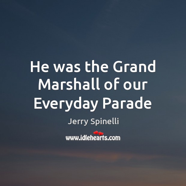 He was the Grand Marshall of our Everyday Parade Jerry Spinelli Picture Quote