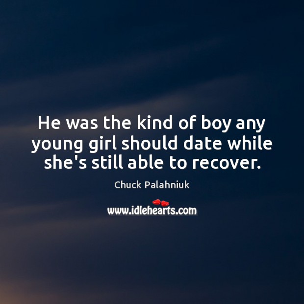 He was the kind of boy any young girl should date while she’s still able to recover. Chuck Palahniuk Picture Quote