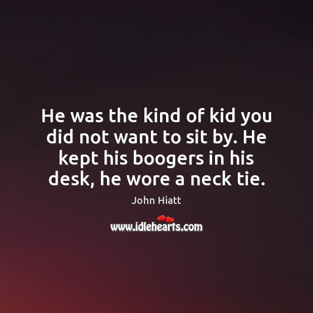 He was the kind of kid you did not want to sit John Hiatt Picture Quote