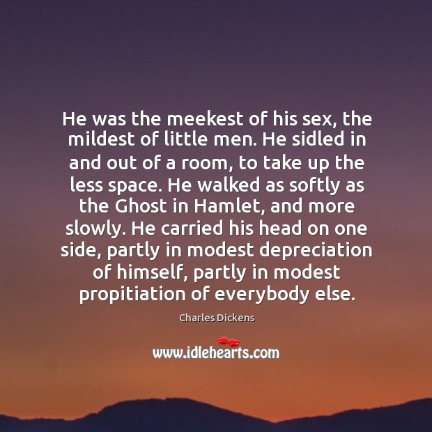He was the meekest of his sex, the mildest of little men. Charles Dickens Picture Quote