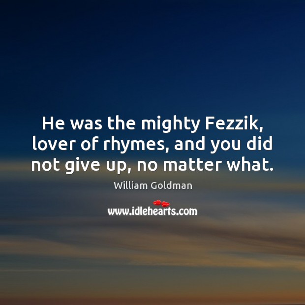 He was the mighty Fezzik, lover of rhymes, and you did not give up, no matter what. William Goldman Picture Quote