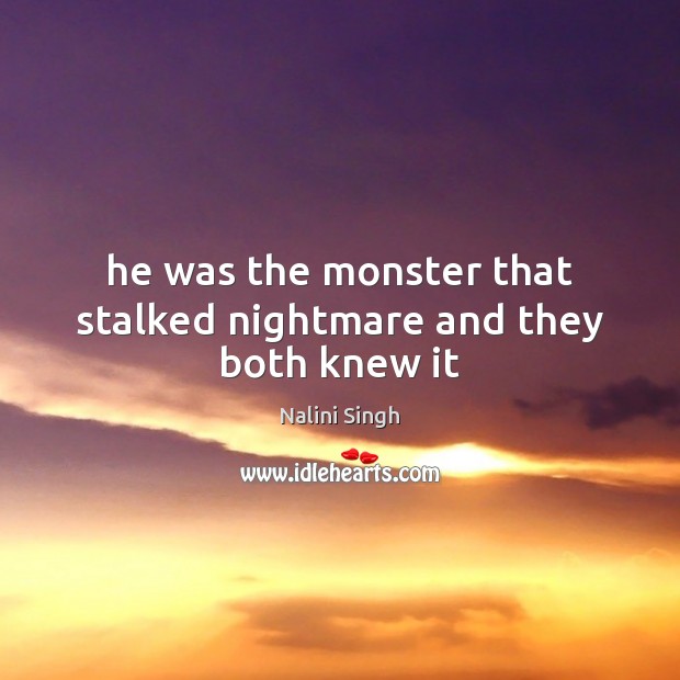 He was the monster that stalked nightmare and they both knew it Nalini Singh Picture Quote