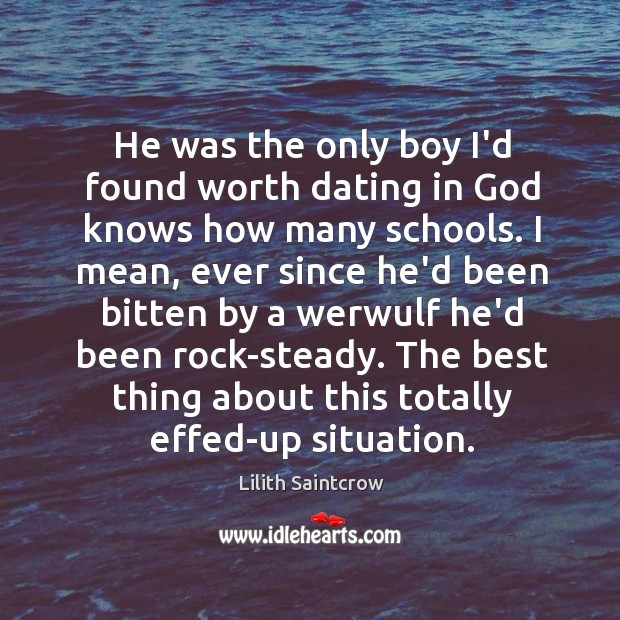 He was the only boy I’d found worth dating in God knows Lilith Saintcrow Picture Quote
