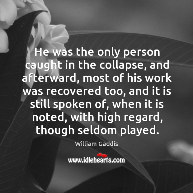 He was the only person caught in the collapse, and afterward, most of his work was William Gaddis Picture Quote
