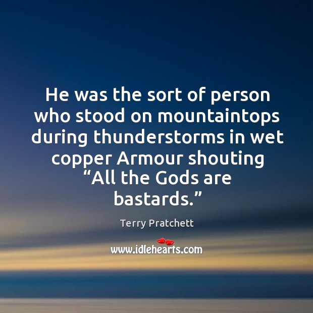 He was the sort of person who stood on mountaintops during thunderstorms in wet copper armour shouting Terry Pratchett Picture Quote