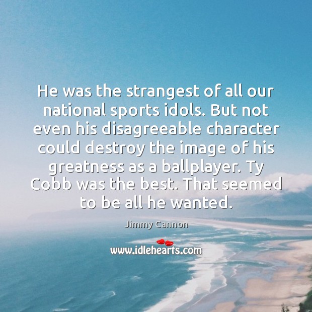 He was the strangest of all our national sports idols. But not Jimmy Cannon Picture Quote