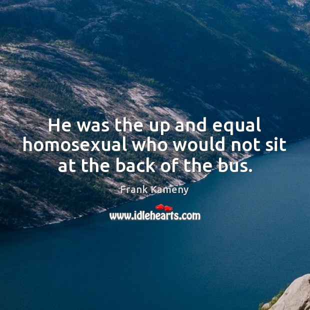 He was the up and equal homosexual who would not sit at the back of the bus. Frank Kameny Picture Quote