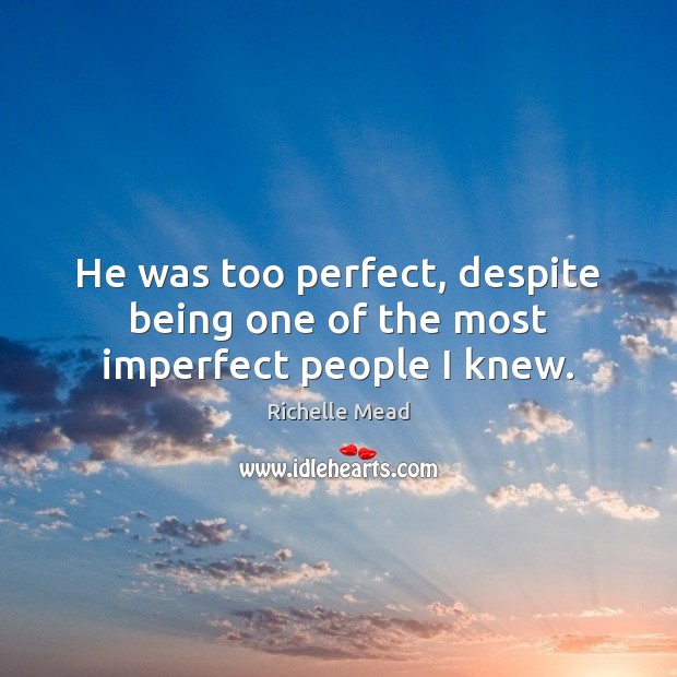 He was too perfect, despite being one of the most imperfect people I knew. Richelle Mead Picture Quote