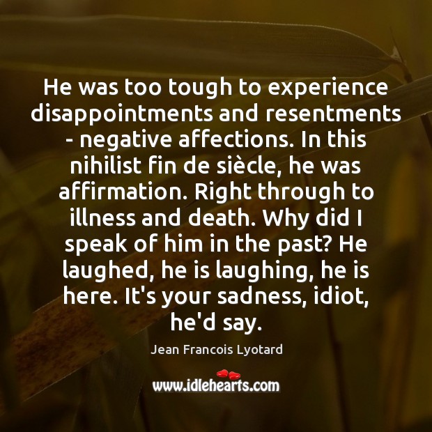 He was too tough to experience disappointments and resentments – negative affections. Jean Francois Lyotard Picture Quote