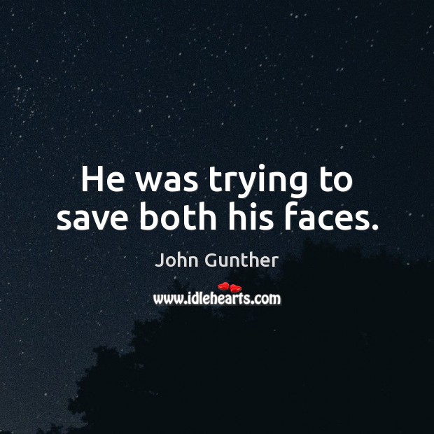 He was trying to save both his faces. John Gunther Picture Quote