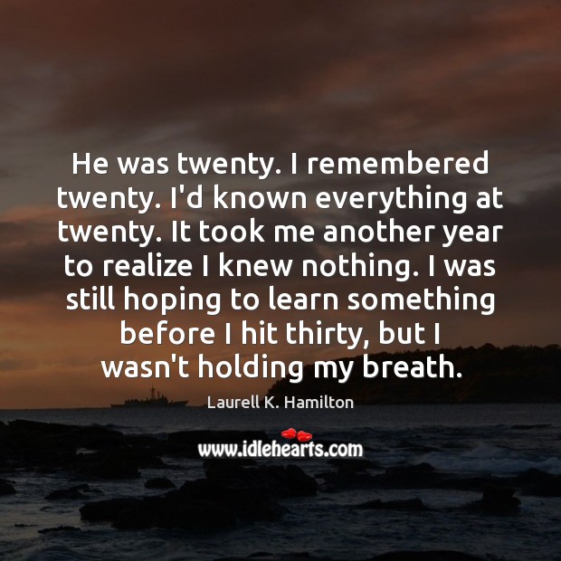 He was twenty. I remembered twenty. I’d known everything at twenty. It Laurell K. Hamilton Picture Quote