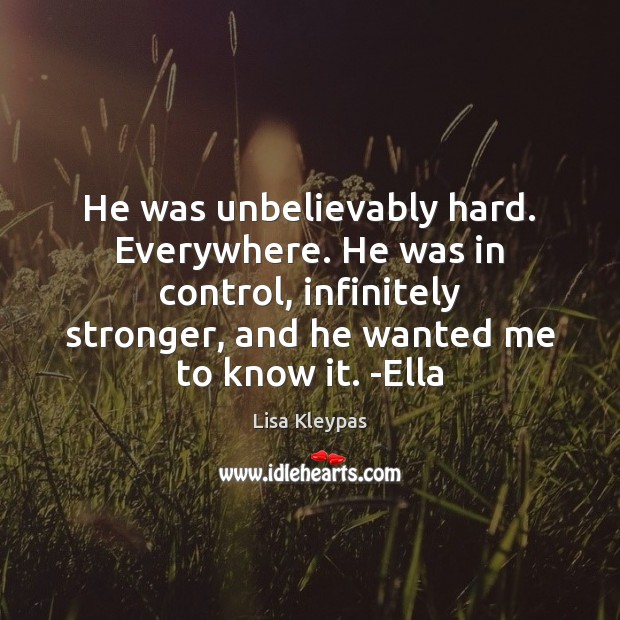 He was unbelievably hard. Everywhere. He was in control, infinitely stronger, and Lisa Kleypas Picture Quote