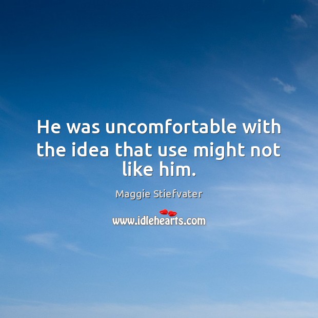 He was uncomfortable with the idea that use might not like him. Maggie Stiefvater Picture Quote