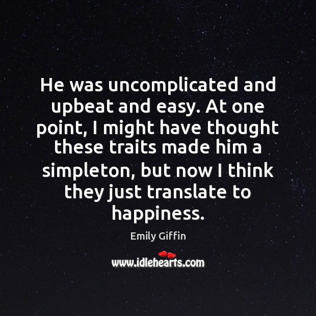 He was uncomplicated and upbeat and easy. At one point, I might Emily Giffin Picture Quote