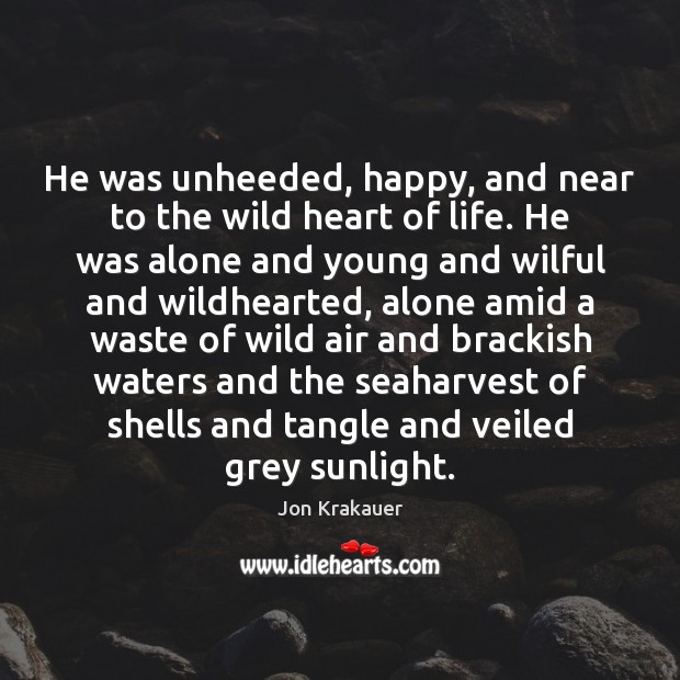 He was unheeded, happy, and near to the wild heart of life. Jon Krakauer Picture Quote