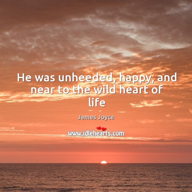 He was unheeded, happy, and near to the wild heart of life James Joyce Picture Quote
