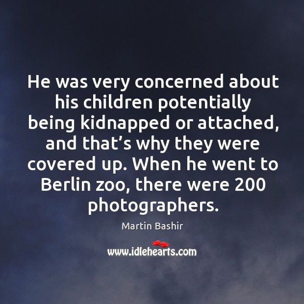 He was very concerned about his children potentially being kidnapped or attached Martin Bashir Picture Quote