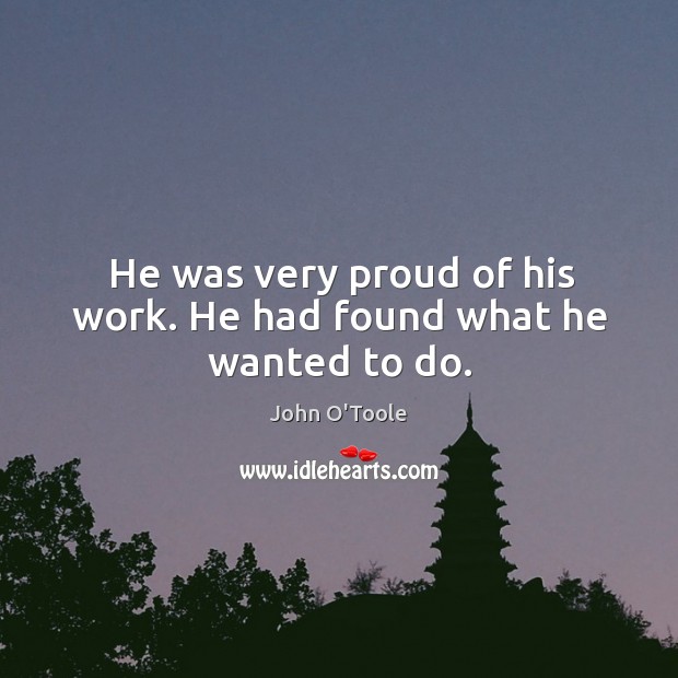 He was very proud of his work. He had found what he wanted to do. John O’Toole Picture Quote