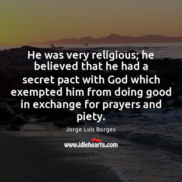 He was very religious; he believed that he had a secret pact Jorge Luis Borges Picture Quote