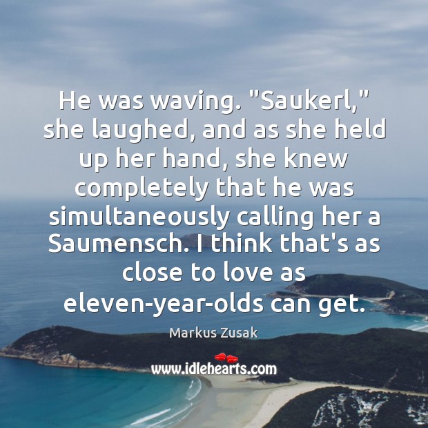 He was waving. “Saukerl,” she laughed, and as she held up her Markus Zusak Picture Quote