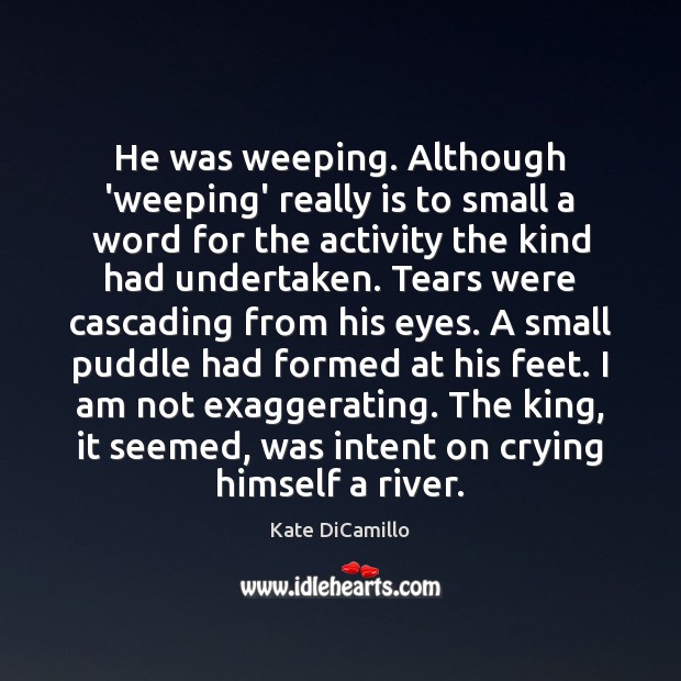 He was weeping. Although ‘weeping’ really is to small a word for Kate DiCamillo Picture Quote