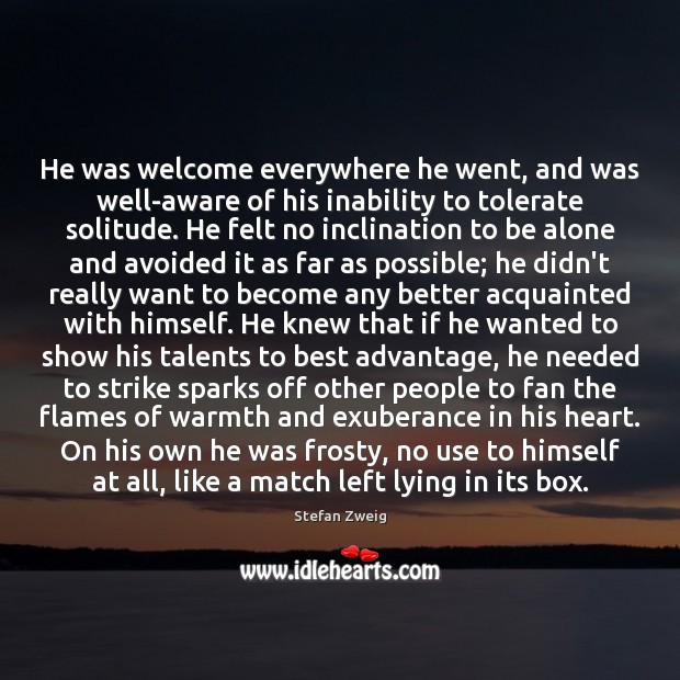 He was welcome everywhere he went, and was well-aware of his inability Stefan Zweig Picture Quote