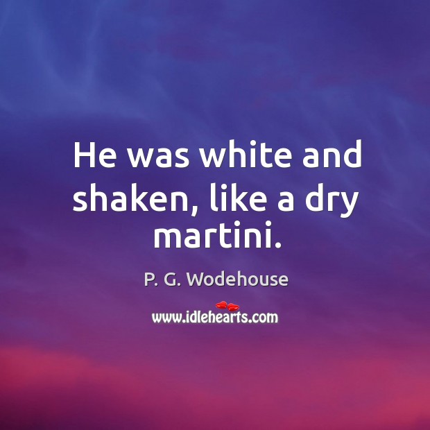 He was white and shaken, like a dry martini. P. G. Wodehouse Picture Quote