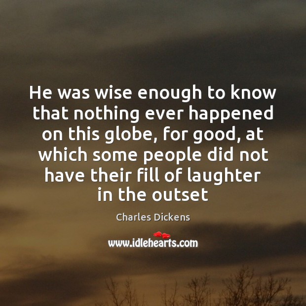 He was wise enough to know that nothing ever happened on this Charles Dickens Picture Quote