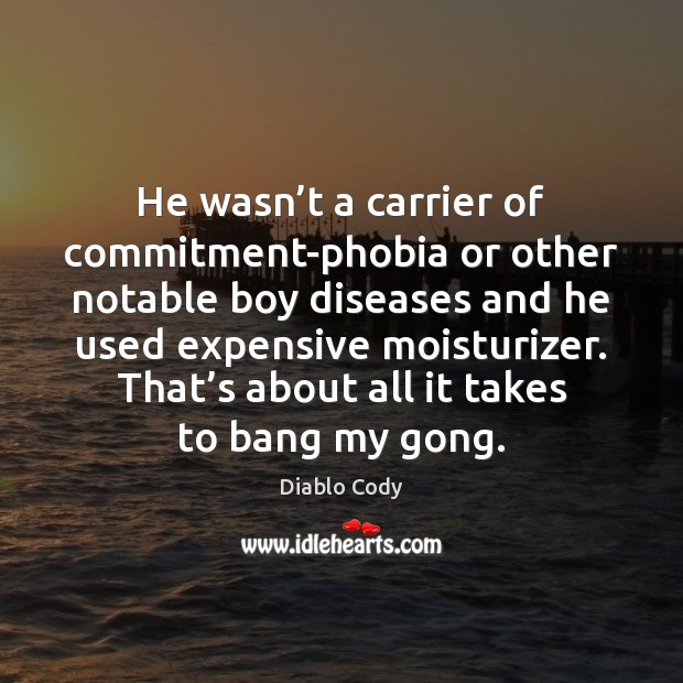 He wasn’t a carrier of commitment-phobia or other notable boy diseases Diablo Cody Picture Quote