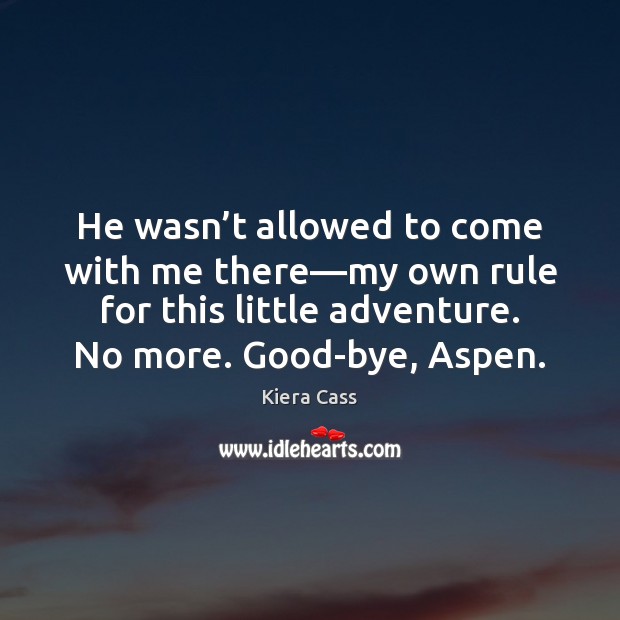 He wasn’t allowed to come with me there—my own rule Kiera Cass Picture Quote
