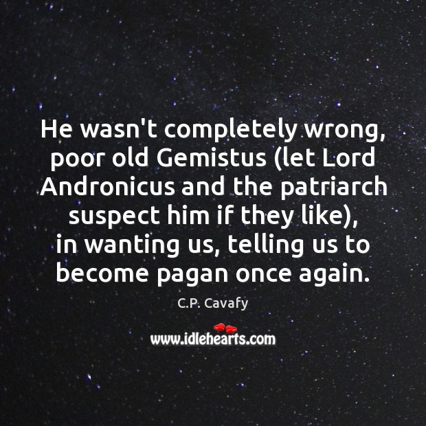 He wasn’t completely wrong, poor old Gemistus (let Lord Andronicus and the C.P. Cavafy Picture Quote